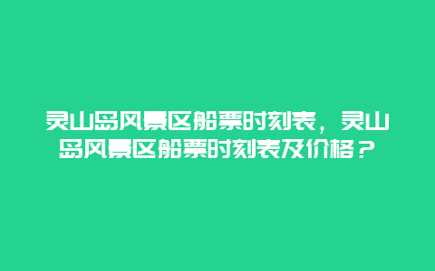 靈山島風(fēng)景區(qū)船票時(shí)刻表，靈山島風(fēng)景區(qū)船票時(shí)刻表及價(jià)格？