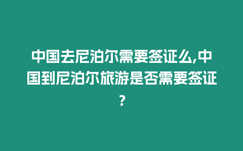 中國去尼泊爾需要簽證么,中國到尼泊爾旅游是否需要簽證？