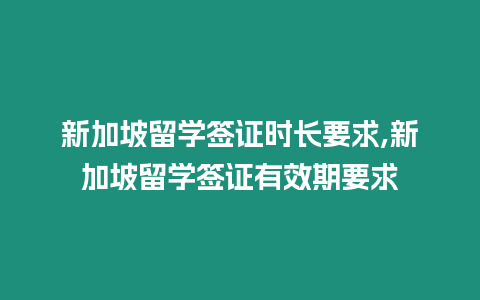 新加坡留學簽證時長要求,新加坡留學簽證有效期要求