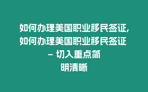 如何辦理美國職業移民簽證,如何辦理美國職業移民簽證 - 切入重點簡明清晰