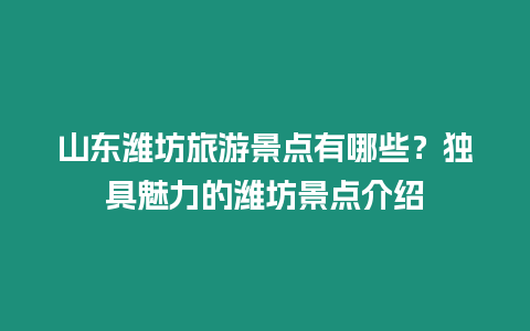 山東濰坊旅游景點有哪些？獨具魅力的濰坊景點介紹