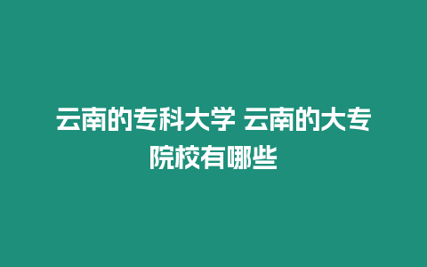 云南的?？拼髮W?云南的大專院校有哪些