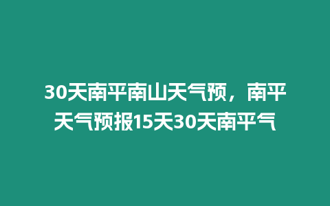 30天南平南山天氣預，南平天氣預報15天30天南平氣