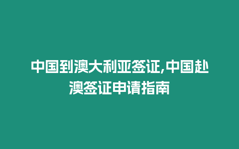 中國到澳大利亞簽證,中國赴澳簽證申請指南