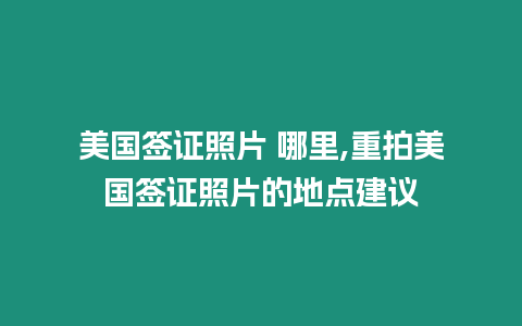 美國簽證照片 哪里,重拍美國簽證照片的地點建議