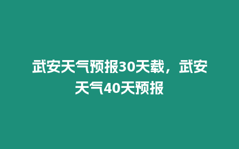 武安天氣預報30天載，武安天氣40天預報