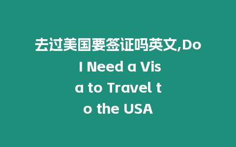 去過美國要簽證嗎英文,Do I Need a Visa to Travel to the USA