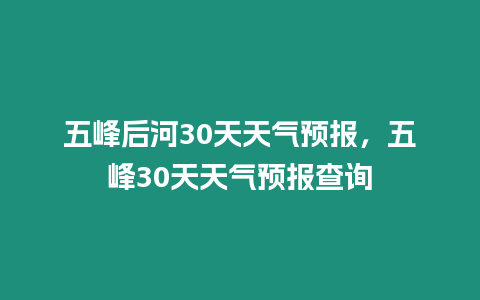 五峰后河30天天氣預報，五峰30天天氣預報查詢