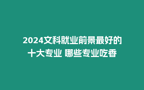 2024文科就業前景最好的十大專業 哪些專業吃香