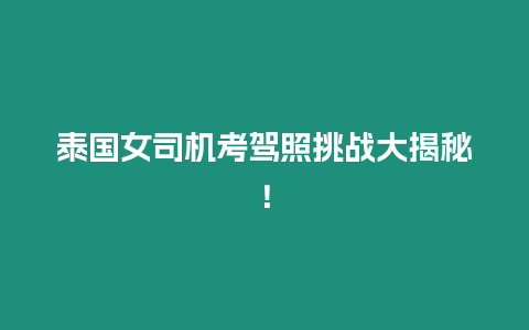 泰國女司機考駕照挑戰大揭秘！