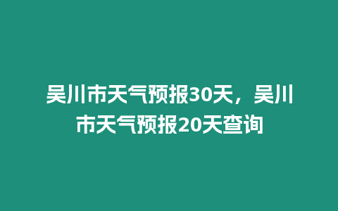 吳川市天氣預報30天，吳川市天氣預報20天查詢