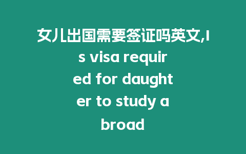 女兒出國需要簽證嗎英文,Is visa required for daughter to study abroad