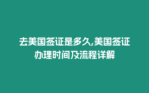 去美國簽證是多久,美國簽證辦理時間及流程詳解