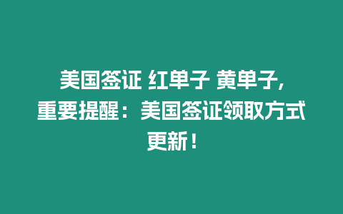 美國簽證 紅單子 黃單子,重要提醒：美國簽證領取方式更新！