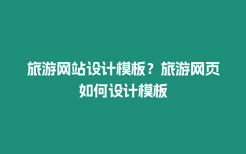 旅游網站設計模板？旅游網頁如何設計模板