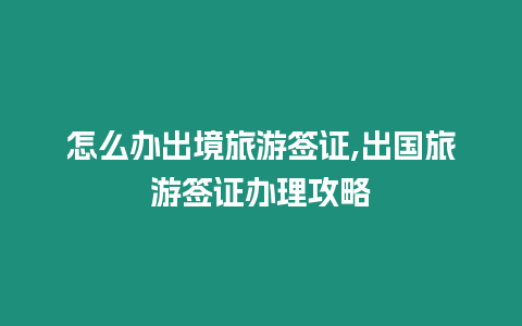 怎么辦出境旅游簽證,出國旅游簽證辦理攻略