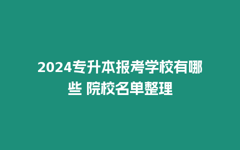 2024專升本報考學校有哪些 院校名單整理