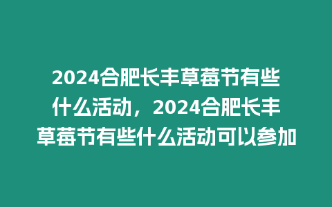 2024合肥長豐草莓節(jié)有些什么活動，2024合肥長豐草莓節(jié)有些什么活動可以參加