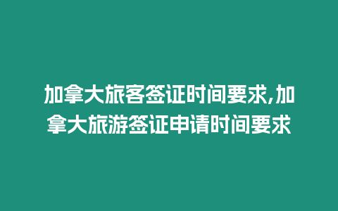 加拿大旅客簽證時間要求,加拿大旅游簽證申請時間要求