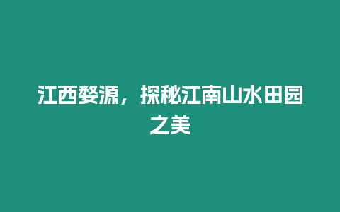 江西婺源，探秘江南山水田園之美