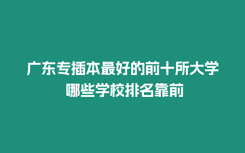 廣東專插本最好的前十所大學(xué) 哪些學(xué)校排名靠前