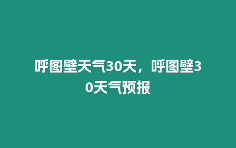 呼圖壁天氣30天，呼圖壁30天氣預(yù)報(bào)