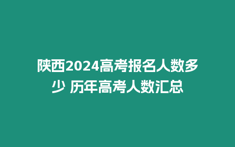 陜西2024高考報名人數多少 歷年高考人數匯總