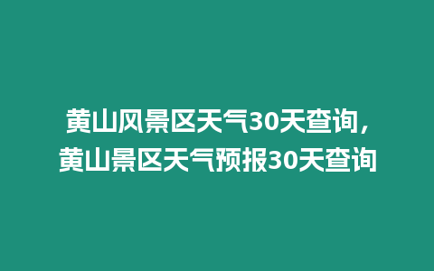 黃山風景區天氣30天查詢，黃山景區天氣預報30天查詢