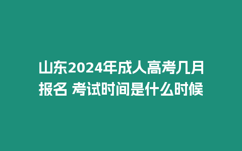 山東2024年成人高考幾月報名 考試時間是什么時候