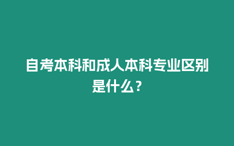 自考本科和成人本科專業區別是什么？