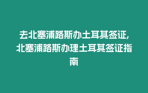 去北塞浦路斯辦土耳其簽證,北塞浦路斯辦理土耳其簽證指南