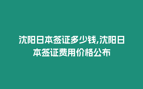 沈陽日本簽證多少錢,沈陽日本簽證費用價格公布