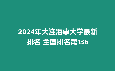 2024年大連海事大學最新排名 全國排名第136