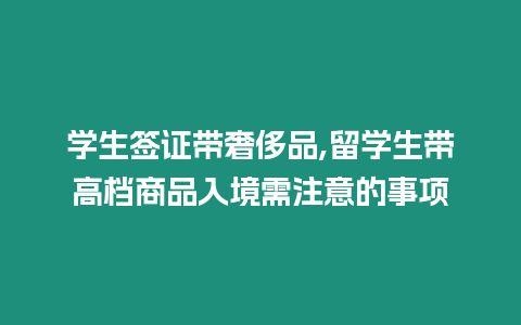 學生簽證帶奢侈品,留學生帶高檔商品入境需注意的事項