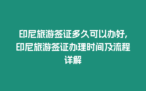 印尼旅游簽證多久可以辦好,印尼旅游簽證辦理時間及流程詳解