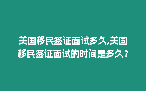 美國移民簽證面試多久,美國移民簽證面試的時間是多久？