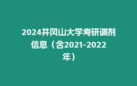 2024井岡山大學(xué)考研調(diào)劑信息（含2021-2022年）