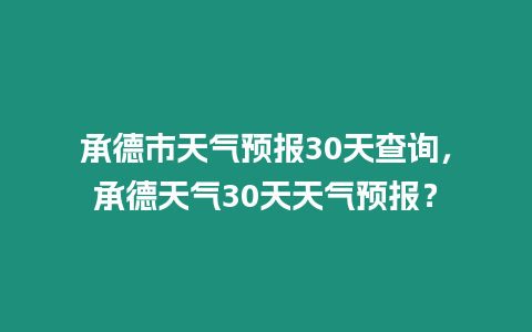 承德市天氣預報30天查詢，承德天氣30天天氣預報？