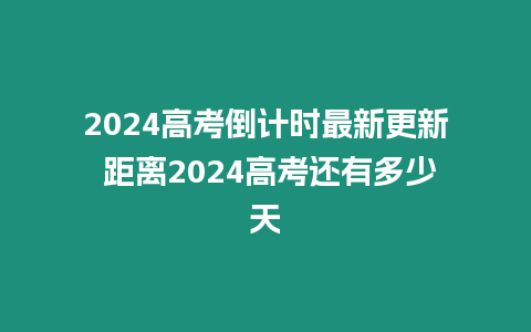 2024高考倒計時最新更新 距離2024高考還有多少天