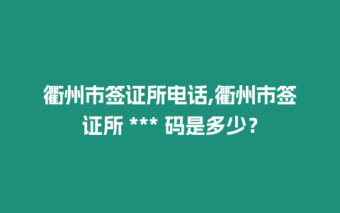 衢州市簽證所電話,衢州市簽證所 *** 碼是多少？