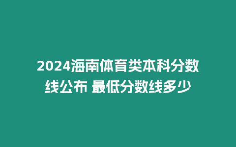 2024海南體育類本科分數線公布 最低分數線多少