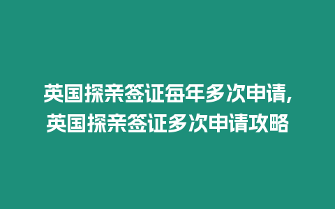 英國探親簽證每年多次申請,英國探親簽證多次申請攻略