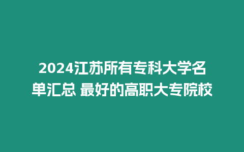 2024江蘇所有?？拼髮W(xué)名單匯總 最好的高職大專院校