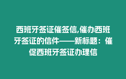 西班牙簽證催簽信,催辦西班牙簽證的信件——新標(biāo)題：催促西班牙簽證辦理信