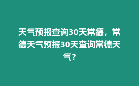 天氣預(yù)報查詢30天常德，常德天氣預(yù)報30天查詢常德天氣？