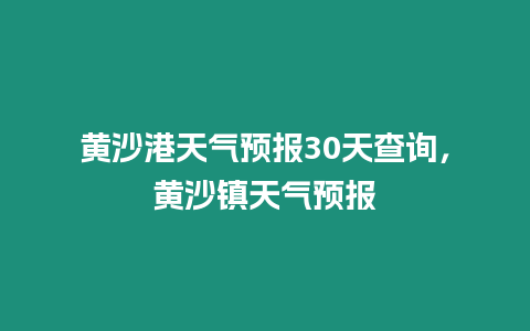 黃沙港天氣預(yù)報(bào)30天查詢，黃沙鎮(zhèn)天氣預(yù)報(bào)