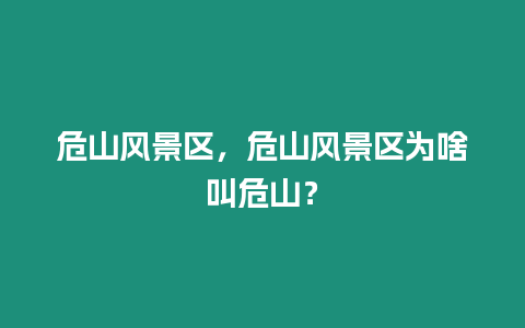 危山風(fēng)景區(qū)，危山風(fēng)景區(qū)為啥叫危山？