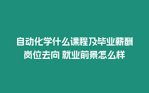 自動化學什么課程及畢業薪酬崗位去向 就業前景怎么樣