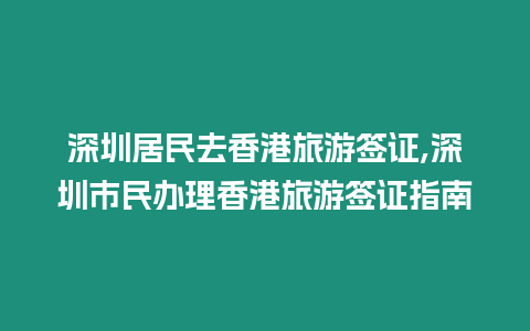 深圳居民去香港旅游簽證,深圳市民辦理香港旅游簽證指南