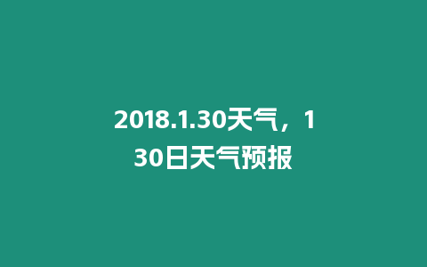 2018.1.30天氣，130日天氣預(yù)報(bào)